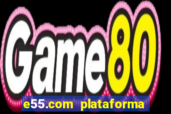 e55.com plataforma de jogos